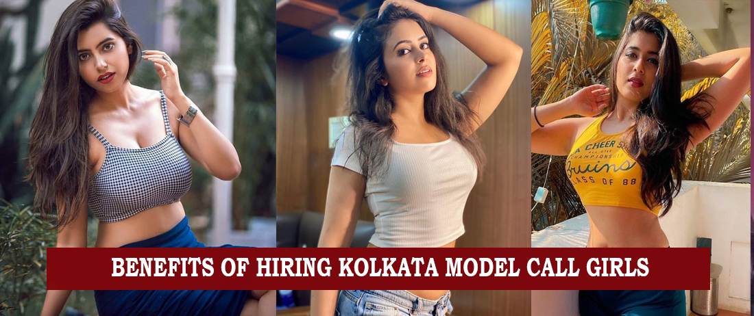 Benefits of Hiring Kolkata Model Call Girls