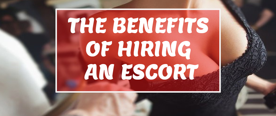 The benefits of hiring an escort